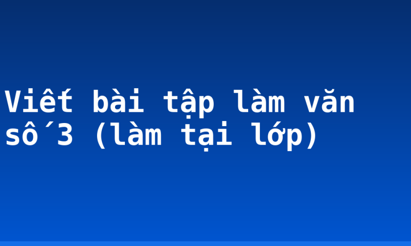 Viết bài tập làm văn số 3 (làm tại lớp)