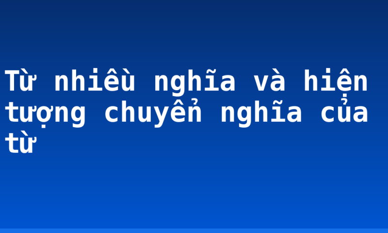 Từ nhiều nghĩa và hiện tượng chuyển nghĩa của từ