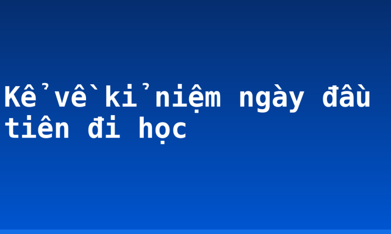 Kể về kỉ niệm ngày đầu tiên đi học