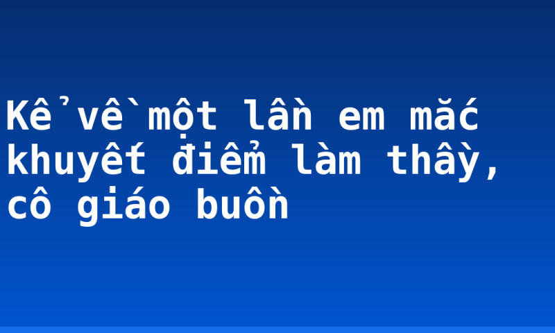 Kể về một lần em mắc khuyết điểm làm thầy, cô giáo buồn