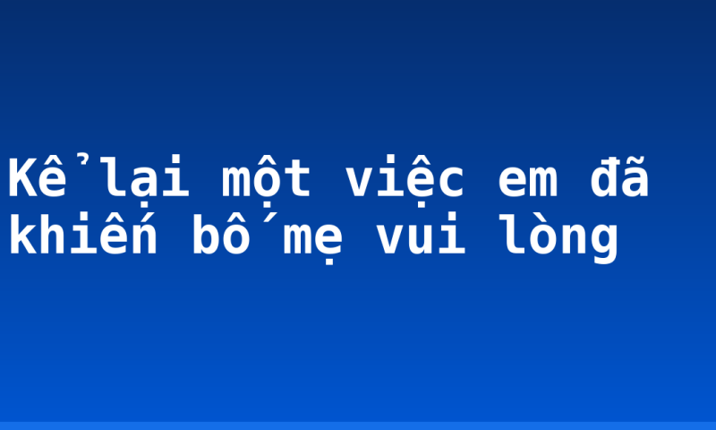 Kể lại một việc em đã khiến bố mẹ vui lòng