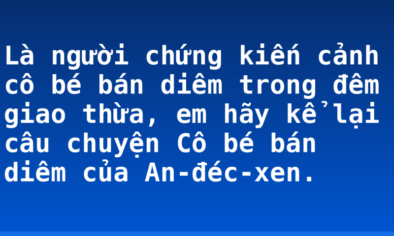 Là người chứng kiến cảnh cô bé bán diêm trong đêm giao thừa, em hãy kể lại câu chuyện Cô bé bán diêm của An-đéc-xen.
