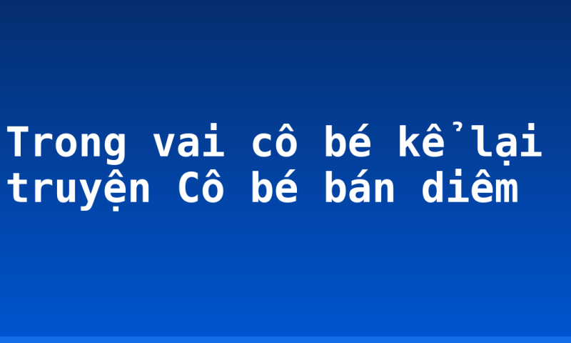 Trong vai cô bé kể lại truyện Cô bé bán diêm