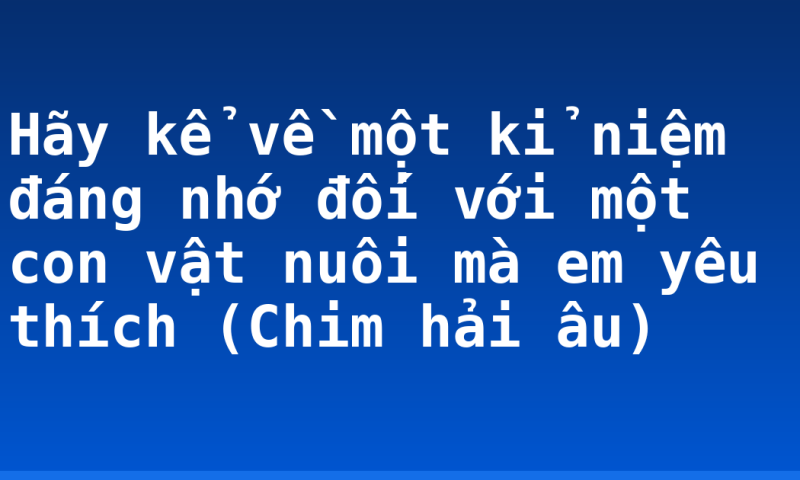 Hãy kể về một kỉ niệm đáng nhớ đối với một con vật nuôi mà em yêu thích (Chim hải âu)