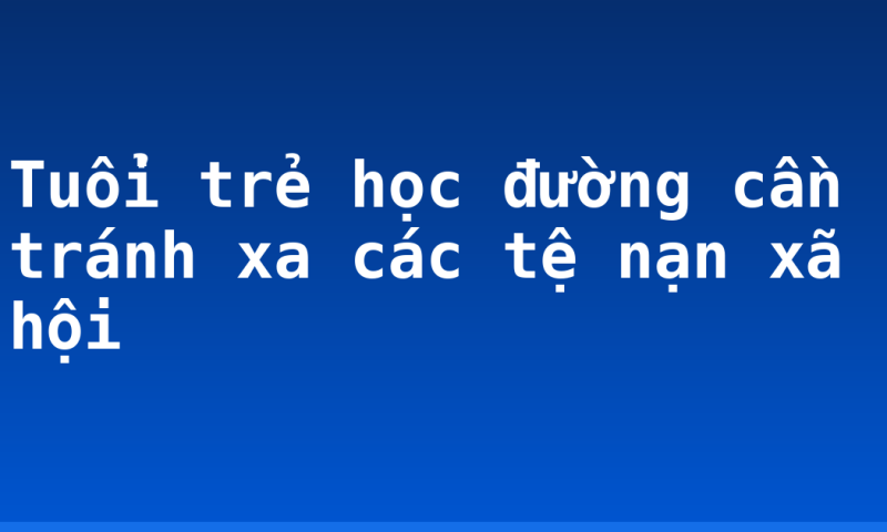 Tuổi trẻ học đường cần tránh xa các tệ nạn xã hội
