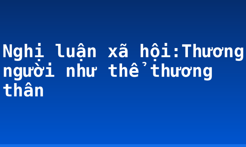 Nghị luận xã hội:Thương người như thể thương thân