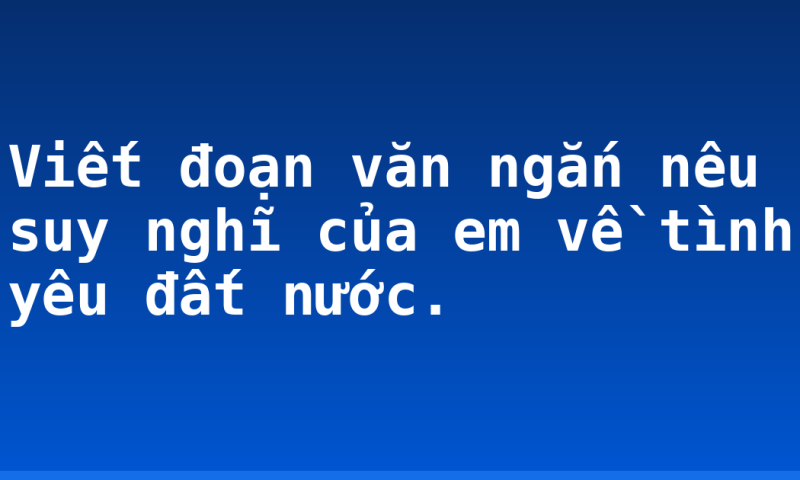 Viết đoạn văn ngắn nêu suy nghĩ của em về tình yêu đất nước.