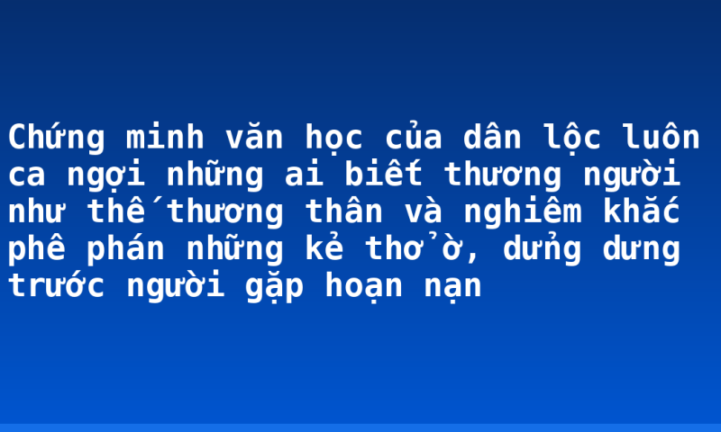 Chứng minh văn học của dân lộc luôn ca ngợi những ai biết thương người như thế thương thân và nghiêm khắc phê phán những kẻ thở ờ, dửng dưng trước người gặp hoạn nạn