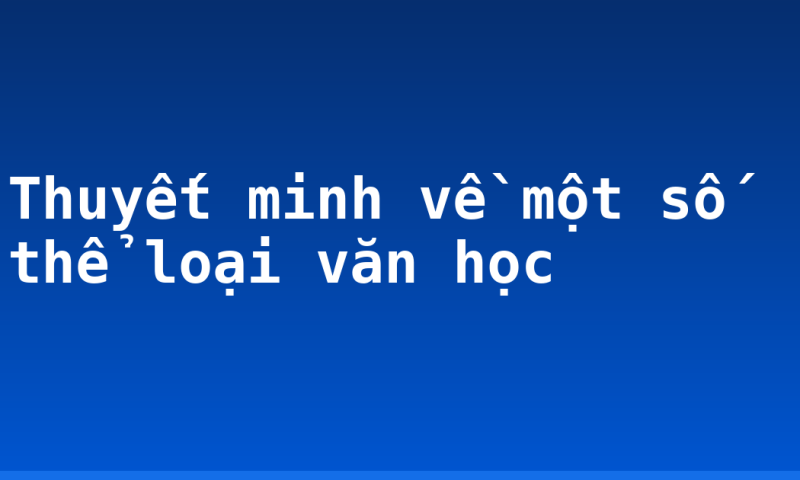 Thuyết minh về một số thể loại văn học