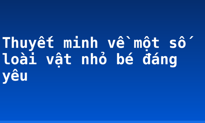 Thuyết minh về một số loài vật nhỏ bé đáng yêu