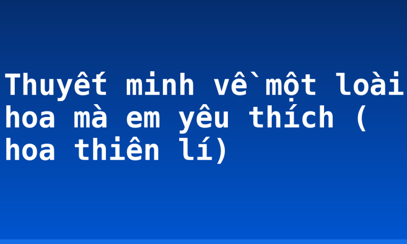 Thuyết minh về một loài hoa mà em yêu thích ( hoa thiên lí)