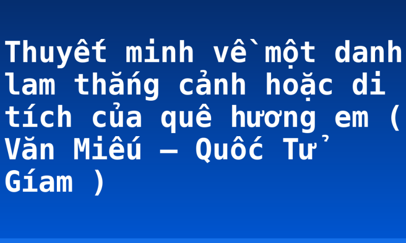 Thuyết minh về một danh lam thắng cảnh hoặc di tích của quê hương em ( Văn Miếu – Quốc Tử Gíam )