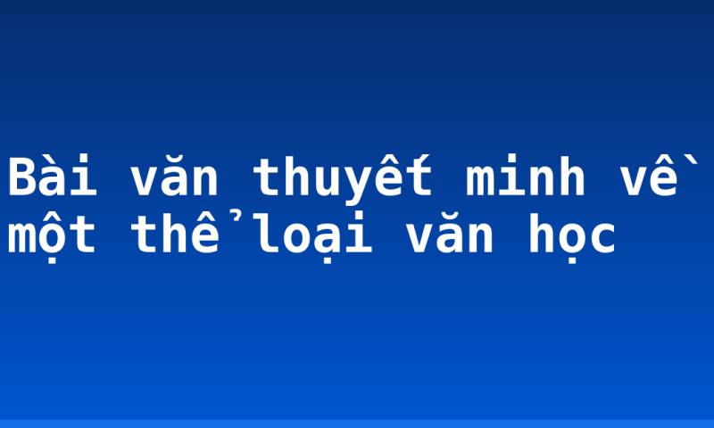 Bài văn thuyết minh về một thể loại văn học