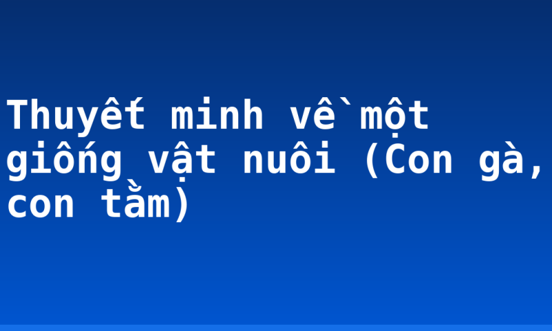 Thuyết minh về một giống vật nuôi (Con gà, con tằm)