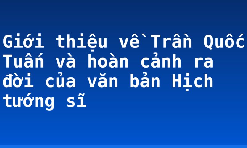 Giới thiệu về Trần Quốc Tuấn và hoàn cảnh ra đời của văn bản Hịch tướng sĩ