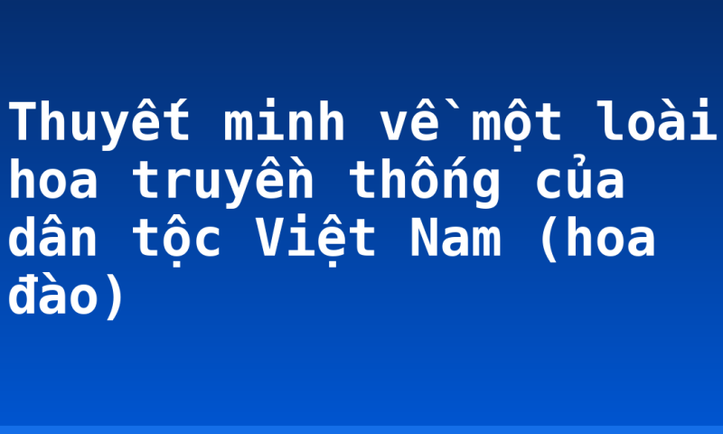 Thuyết minh về một loài hoa truyền thống của dân tộc Việt Nam (hoa đào)