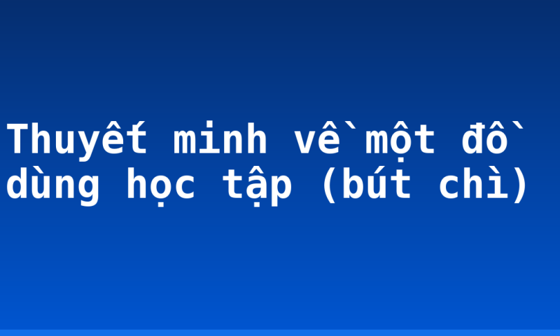 Thuyết minh về một đồ dùng học tập (bút chì)