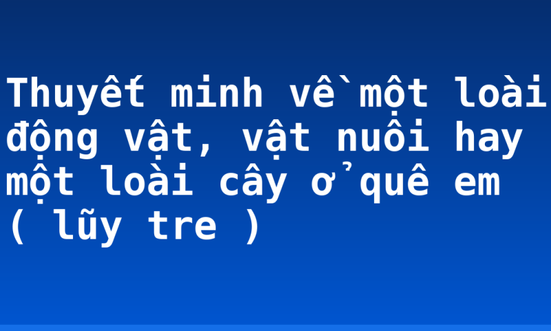 Thuyết minh về một loài động vật, vật nuôi hay một loài cây ở quê em ( lũy tre )