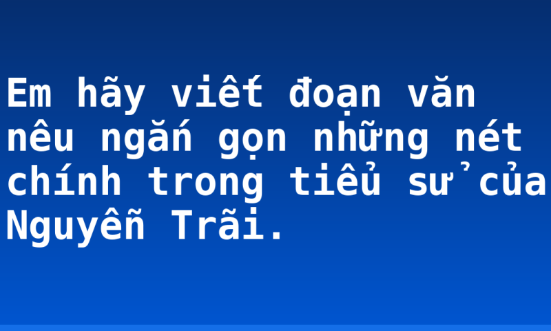 Em hãy viết đoạn văn nêu ngắn gọn những nét chính trong tiểu sử của Nguyễn Trãi.