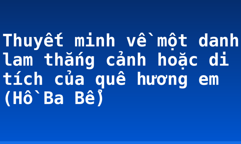 Thuyết minh về một danh lam thắng cảnh hoặc di tích của quê hương em (Hồ Ba Bể)