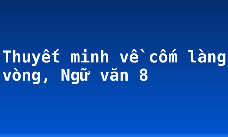 Thuyết minh về cốm làng vòng, Ngữ văn 8