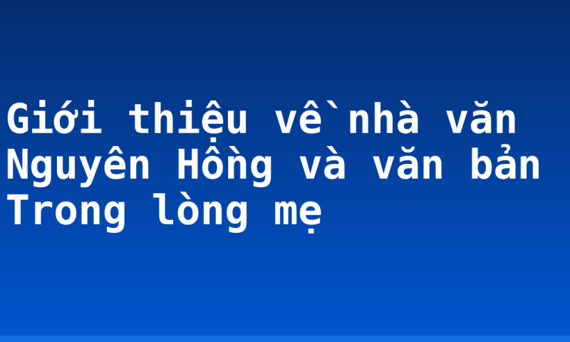Giới thiệu về nhà văn Nguyên Hồng và văn bản Trong lòng mẹ