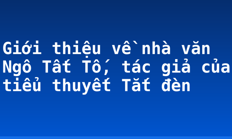 Giới thiệu về nhà văn Ngô Tất Tố, tác giả của tiểu thuyết Tắt đèn