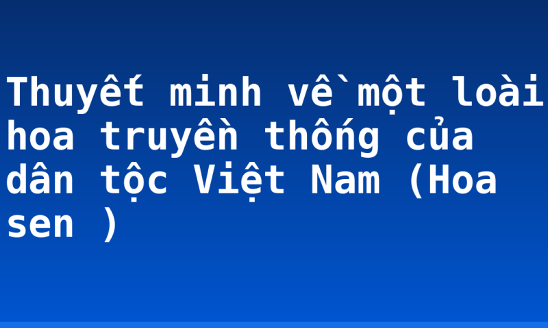 Thuyết minh về một loài hoa truyền thống của dân tộc Việt Nam (Hoa sen )