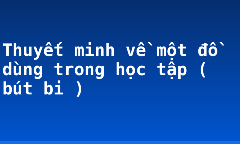 Thuyết minh về một đồ dùng trong học tập ( bút bi )