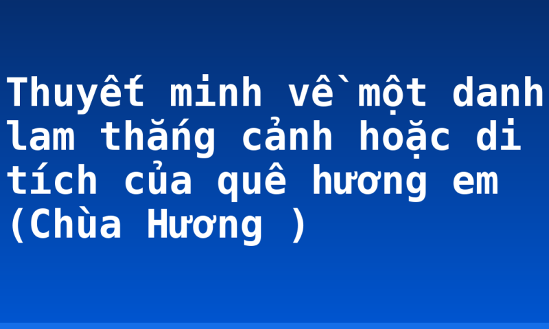 Thuyết minh về một danh lam thắng cảnh hoặc di tích của quê hương em (Chùa Hương )