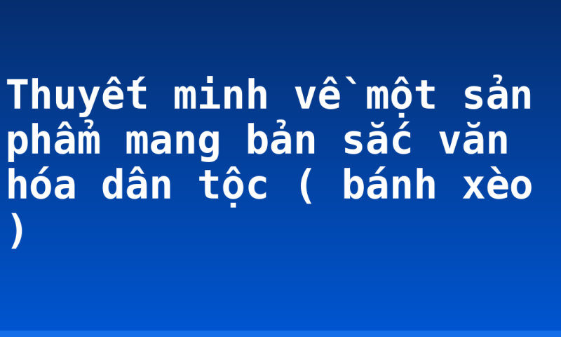 Thuyết minh về một sản phẩm mang bản sắc văn hóa dân tộc ( bánh xèo )
