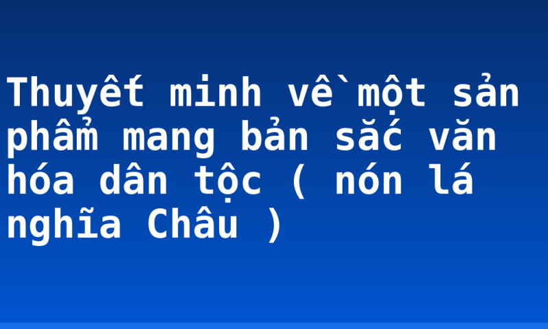 Thuyết minh về một sản phẩm mang bản sắc văn hóa dân tộc ( nón lá nghĩa Châu )