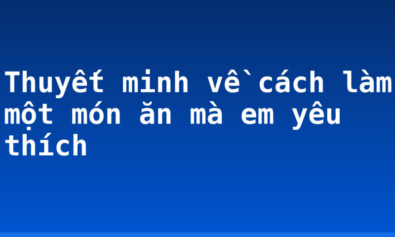 Thuyết minh về cách làm một món ăn mà em yêu thích