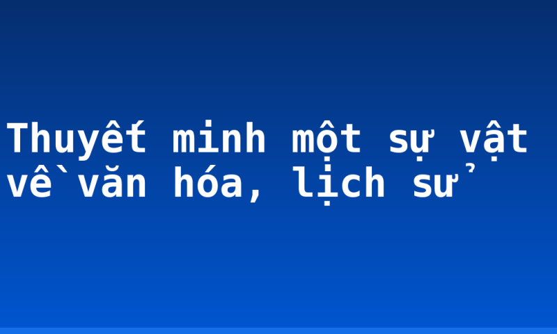 Thuyết minh một sự vật về văn hóa, lịch sử
