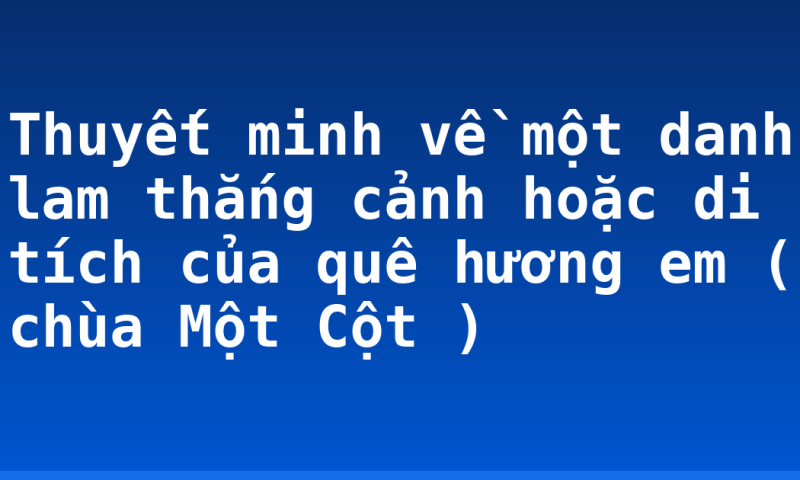 Thuyết minh về một danh lam thắng cảnh hoặc di tích của quê hương em ( chùa Một Cột )
