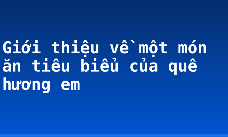 Giới thiệu về một món ăn tiêu biểu của quê hương em