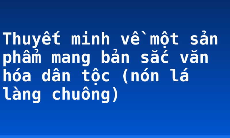 Thuyết minh về một sản phẩm mang bản sắc văn hóa dân tộc (nón lá làng chuông)