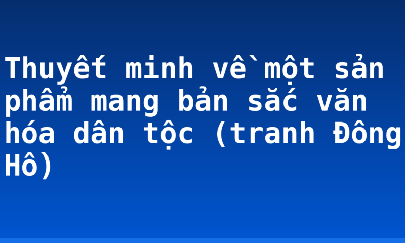 Thuyết minh về một sản phẩm mang bản sắc văn hóa dân tộc (tranh Đông Hồ)