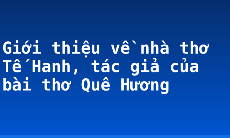 Giới thiệu về nhà thơ Tế Hanh, tác giả của bài thơ Quê Hương