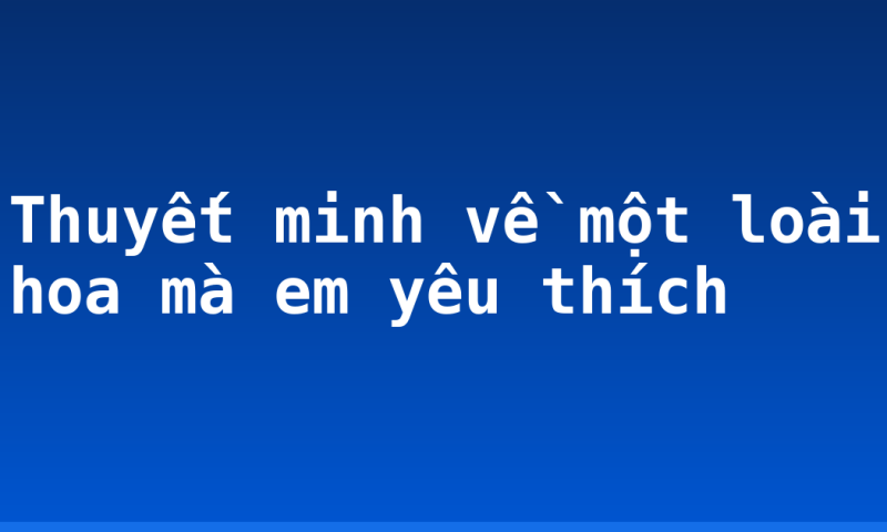 Thuyết minh về một loài hoa mà em yêu thích