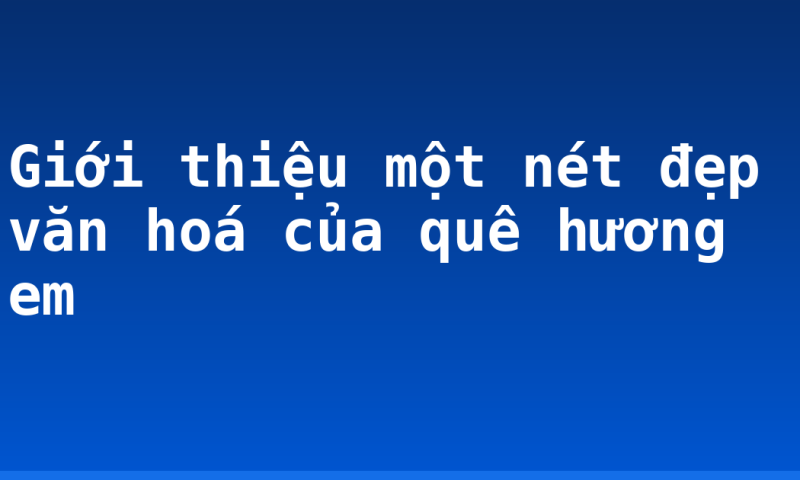 Giới thiệu một nét đẹp văn hoá của quê hương em