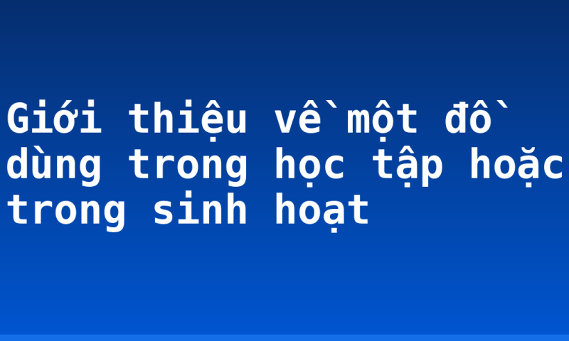 Giới thiệu về một đồ dùng trong học tập hoặc trong sinh hoạt