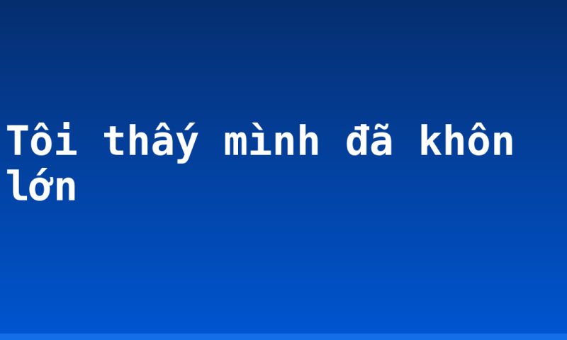 Tôi thấy mình đã khôn lớn
