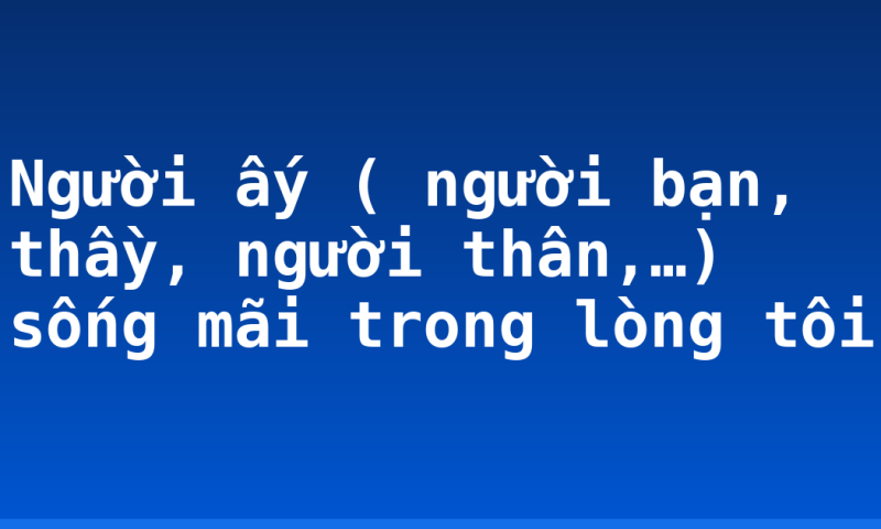 Người ấy ( người bạn, thầy, người thân,…) sống mãi trong lòng tôi