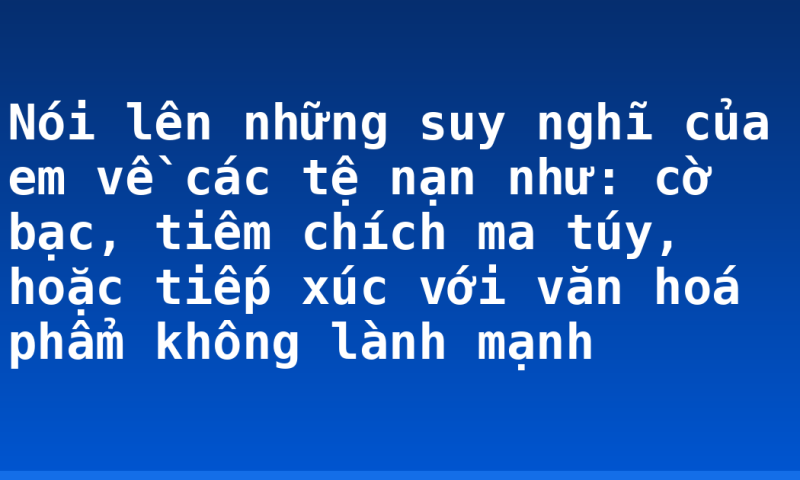 Nói lên những suy nghĩ của em về các tệ nạn như: cờ bạc, tiêm chích ma túy, hoặc tiếp xúc với văn hoá phẩm không lành mạnh
