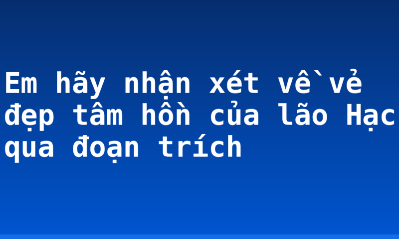 Em hãy nhận xét về vẻ đẹp tâm hồn của lão Hạc qua đoạn trích