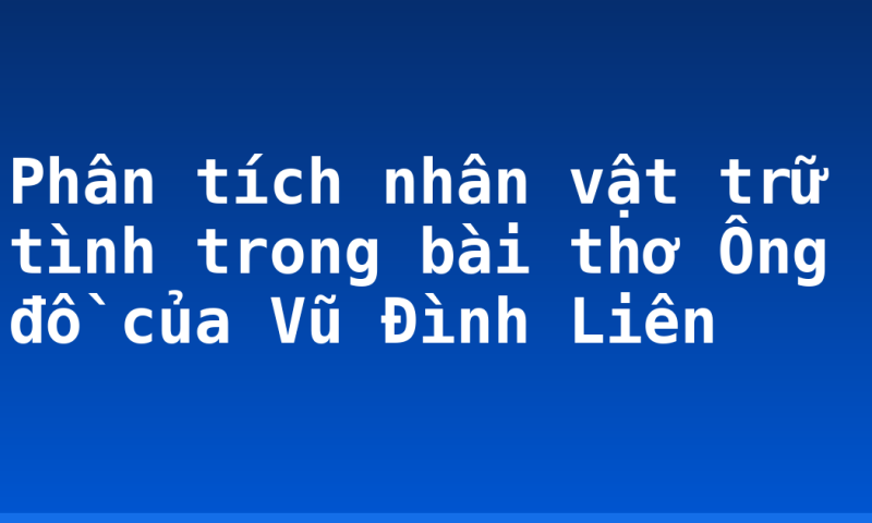 Phân tích nhân vật trữ tình trong bài thơ Ông đồ của Vũ Đình Liên