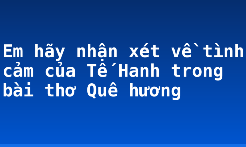 Em hãy nhận xét về tình cảm của Tế Hanh trong bài thơ Quê hương