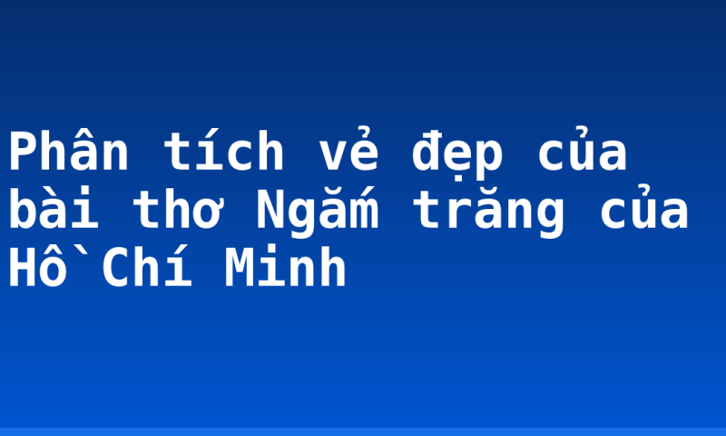 Phân tích vẻ đẹp của bài thơ Ngắm trăng của Hồ Chí Minh