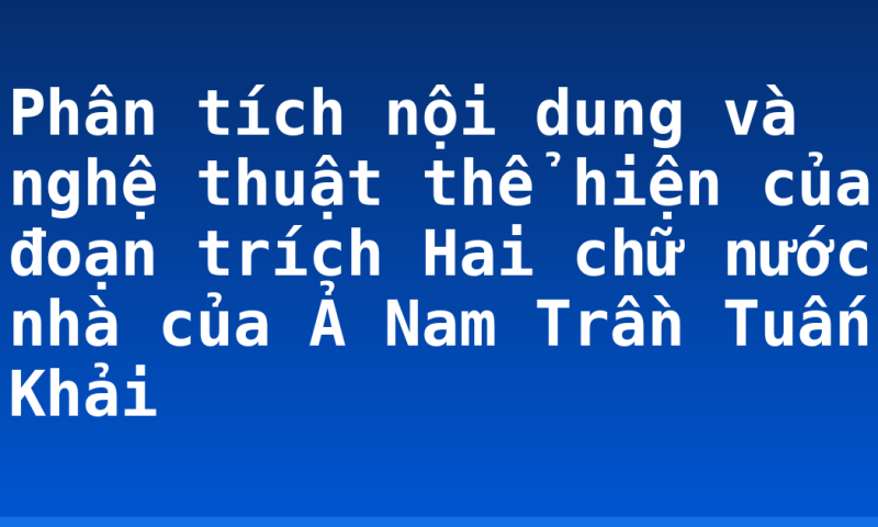 Phân tích nội dung và nghệ thuật thể hiện của đoạn trích Hai chữ nước nhà của Ả Nam Trần Tuấn Khải